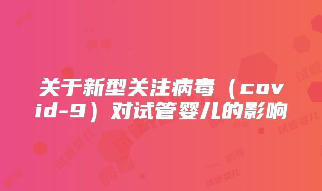 关于新型关注病毒（covid-9）对试管婴儿的影响