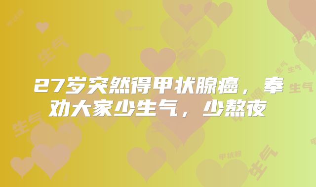 27岁突然得甲状腺癌，奉劝大家少生气，少熬夜