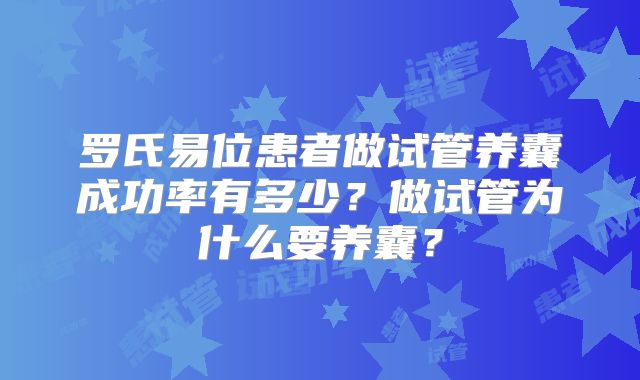 罗氏易位患者做试管养囊成功率有多少？做试管为什么要养囊？