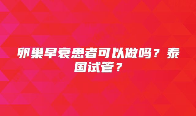 卵巢早衰患者可以做吗?泰国试管?