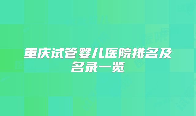 重庆试管婴儿医院排名及名录一览