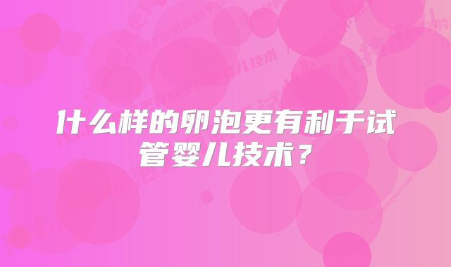 什么样的卵泡更有利于试管婴儿技术?