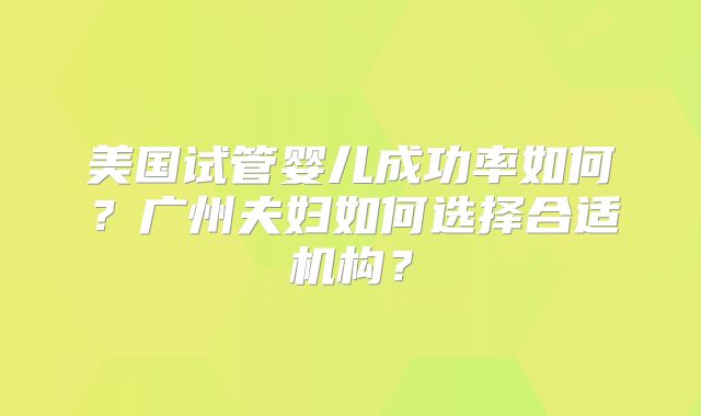 美国试管婴儿成功率如何？广州夫妇如何选择合适机构？
