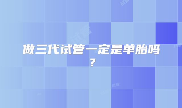 做三代试管一定是单胎吗？
