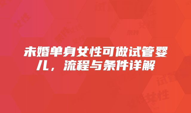 未婚单身女性可做试管婴儿，流程与条件详解