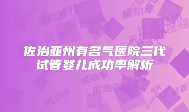 佐治亚州有名气医院三代试管婴儿成功率解析
