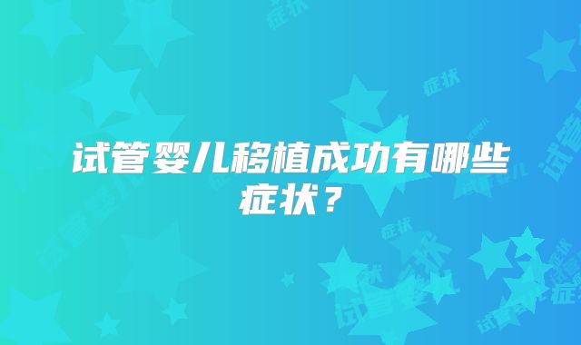 试管婴儿移植成功有哪些症状？