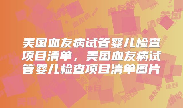 美国血友病试管婴儿检查项目清单，美国血友病试管婴儿检查项目清单图片