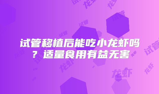 试管移植后能吃小龙虾吗？适量食用有益无害