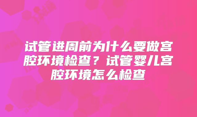 试管进周前为什么要做宫腔环境检查？试管婴儿宫腔环境怎么检查