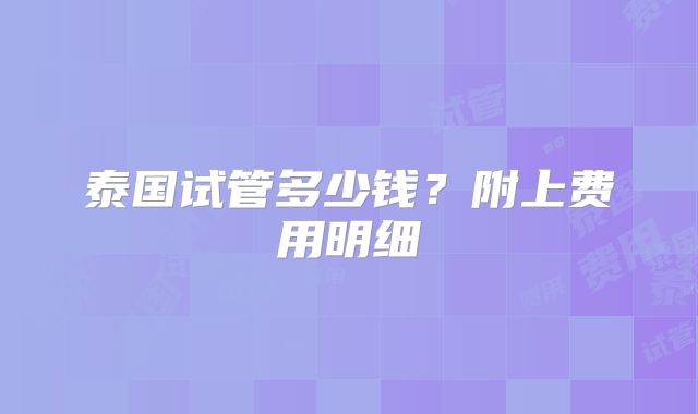 泰国试管多少钱？附上费用明细