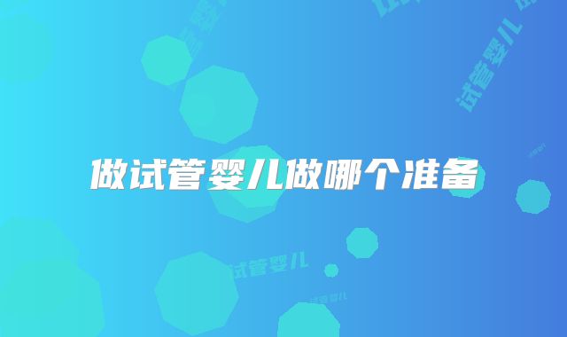 做试管婴儿做哪个准备