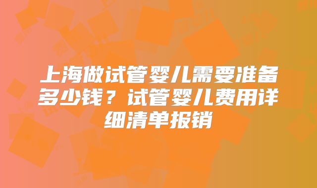 上海做试管婴儿需要准备多少钱？试管婴儿费用详细清单报销