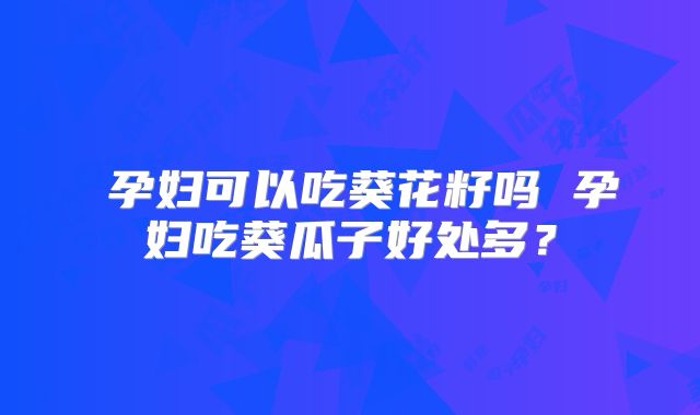 ​孕妇可以吃葵花籽吗 孕妇吃葵瓜子好处多？