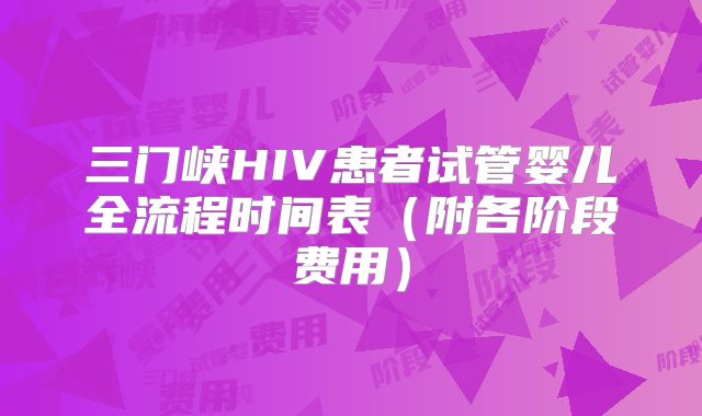 三门峡HIV患者试管婴儿全流程时间表(附各阶段费用)