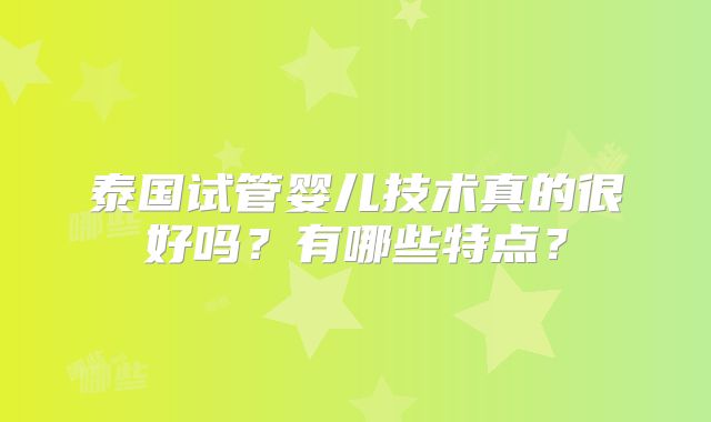 泰国试管婴儿技术真的很好吗?有哪些特点?