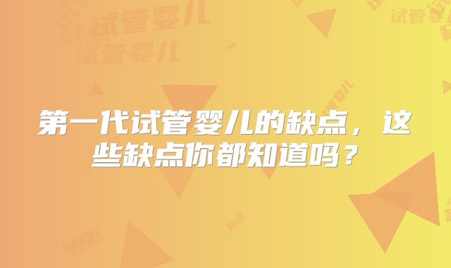第一代试管婴儿的缺点，这些缺点你都知道吗？