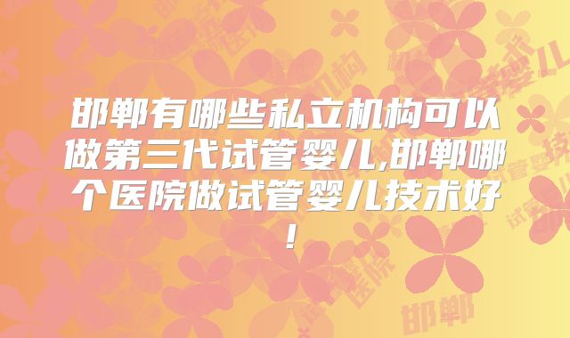 邯郸有哪些私立机构可以做第三代试管婴儿,邯郸哪个医院做试管婴儿技术好！