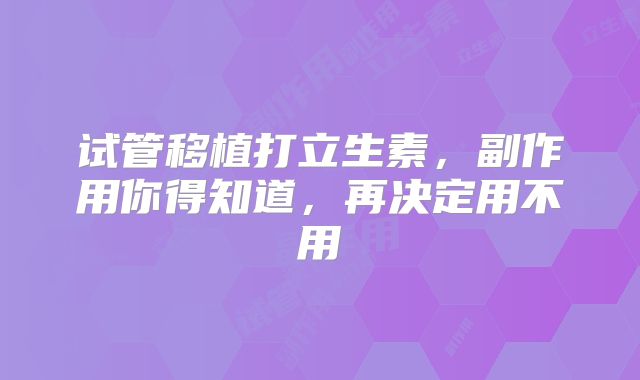 试管移植打立生素，副作用你得知道，再决定用不用