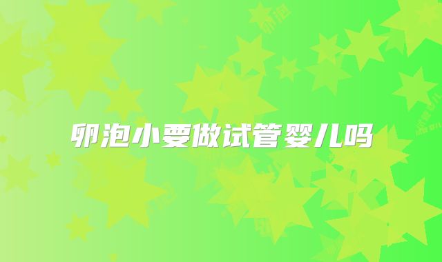 卵泡小要做试管婴儿吗