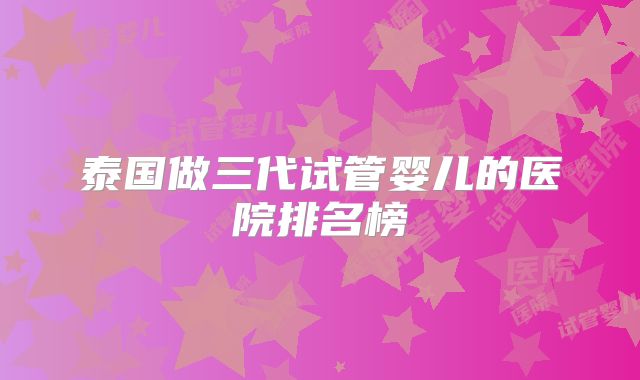 泰国做三代试管婴儿的医院排名榜