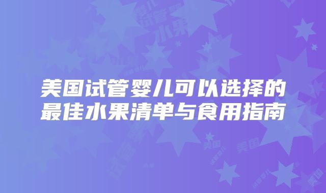 美国试管婴儿可以选择的最佳水果清单与食用指南