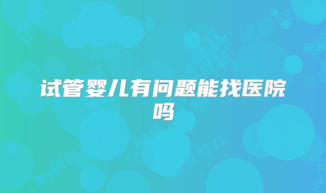 试管婴儿有问题能找医院吗