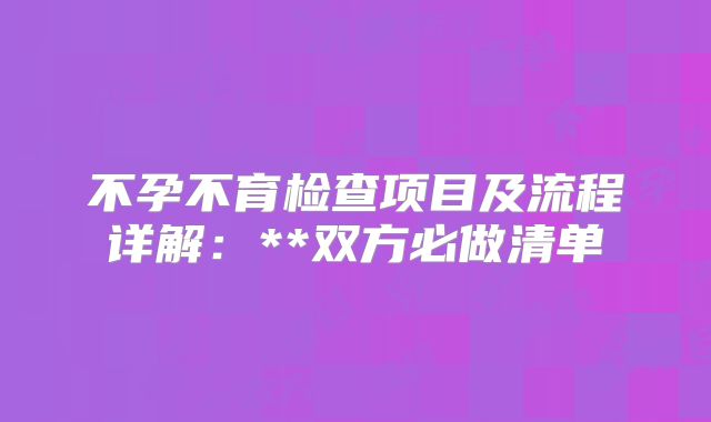 不孕不育检查项目及流程详解：**双方必做清单