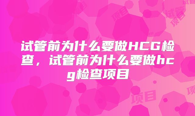 试管前为什么要做HCG检查，试管前为什么要做hcg检查项目