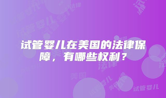 试管婴儿在美国的法律保障，有哪些权利？