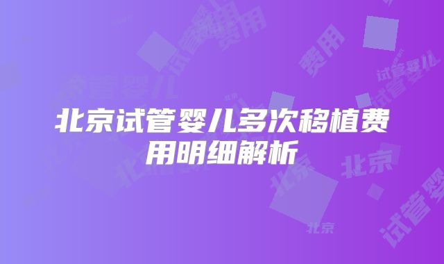 北京试管婴儿多次移植费用明细解析