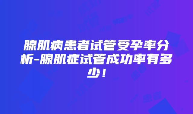 腺肌病患者试管受孕率分析-腺肌症试管成功率有多少!