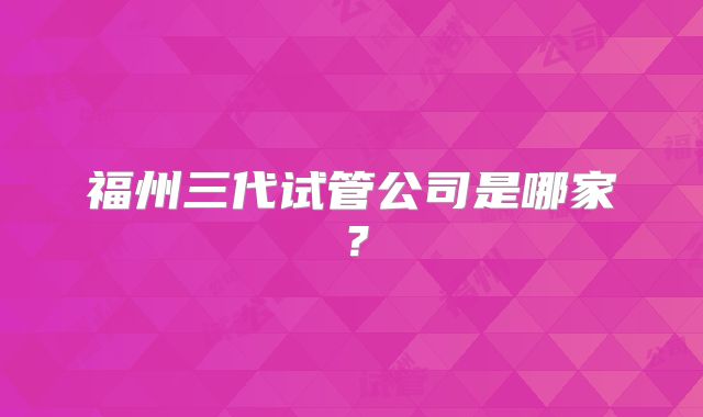福州三代试管公司是哪家？