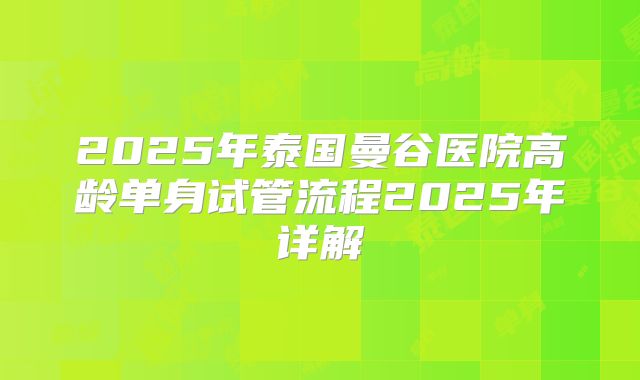 2025年泰国曼谷医院高龄单身试管流程2025年详解