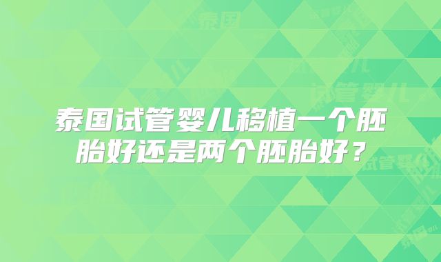 泰国试管婴儿移植一个胚胎好还是两个胚胎好?