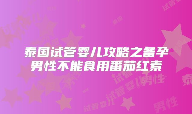 泰国试管婴儿攻略之备孕男性不能食用番茄红素