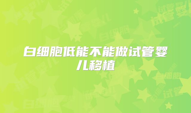 白细胞低能不能做试管婴儿移植