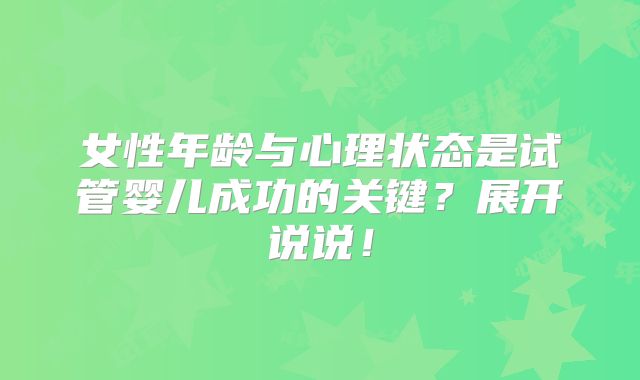 女性年龄与心理状态是试管婴儿成功的关键?展开说说!