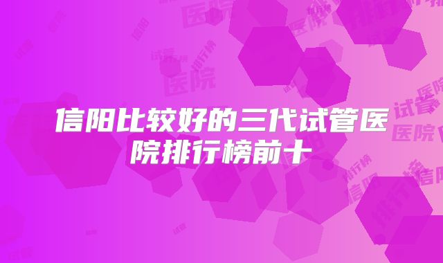 信阳比较好的三代试管医院排行榜前十