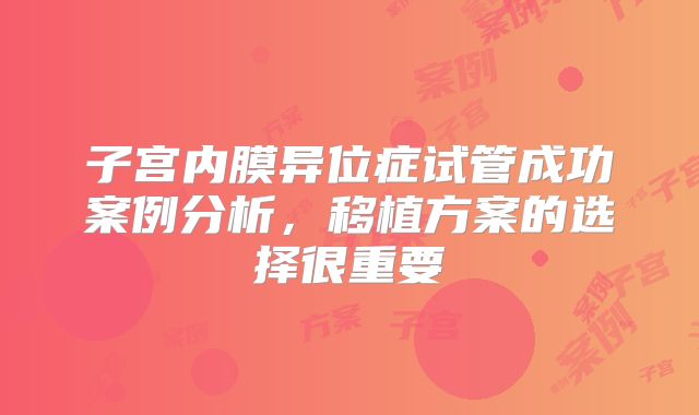 子宫内膜异位症试管成功案例分析，移植方案的选择很重要