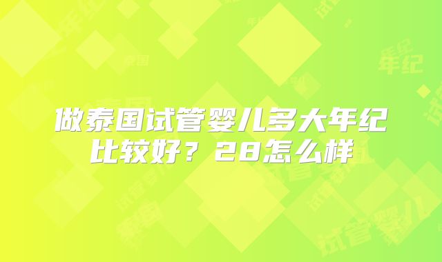 做泰国试管婴儿多大年纪比较好？28怎么样