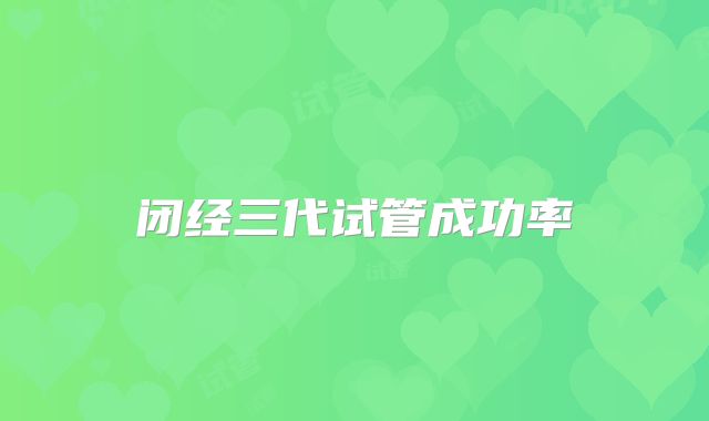 闭经三代试管成功率