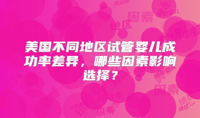 美国不同地区试管婴儿成功率差异，哪些因素影响选择？