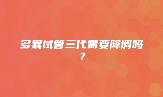 多囊试管三代需要降调吗?