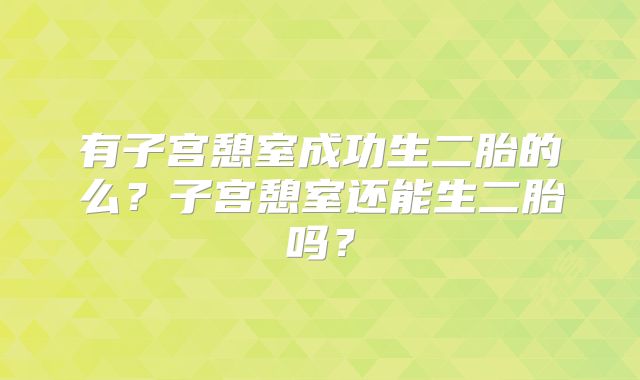 有子宫憩室成功生二胎的么？子宫憩室还能生二胎吗？