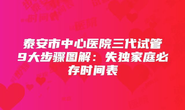 泰安市中心医院三代试管9大步骤图解：失独家庭必存时间表