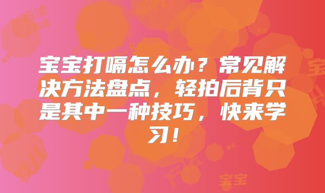 宝宝打嗝怎么办？常见解决方法盘点，轻拍后背只是其中一种技巧，快来学习！