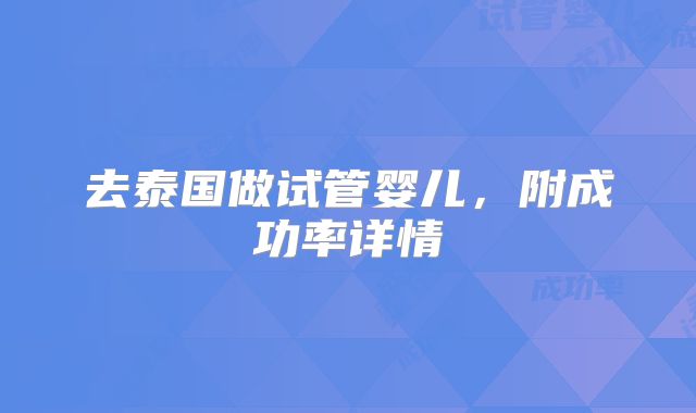 去泰国做试管婴儿，附成功率详情