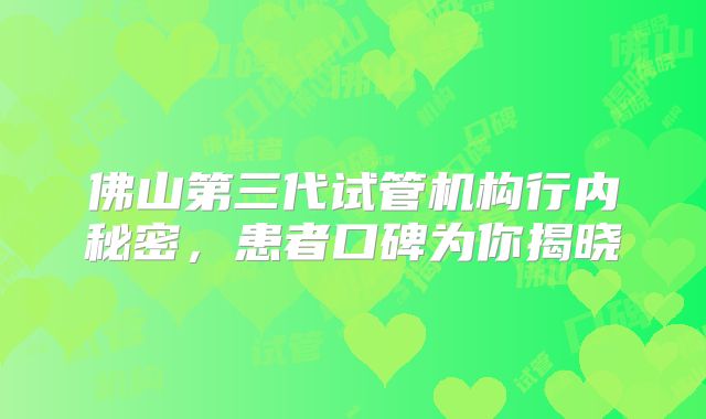 佛山第三代试管机构行内秘密，患者口碑为你揭晓
