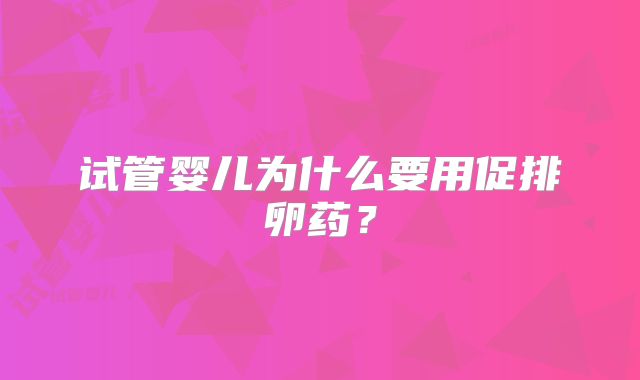 试管婴儿为什么要用促排卵药？